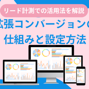 【2026年】拡張コンバージョンの仕組みと設定方法｜リード計測での活用法を解説