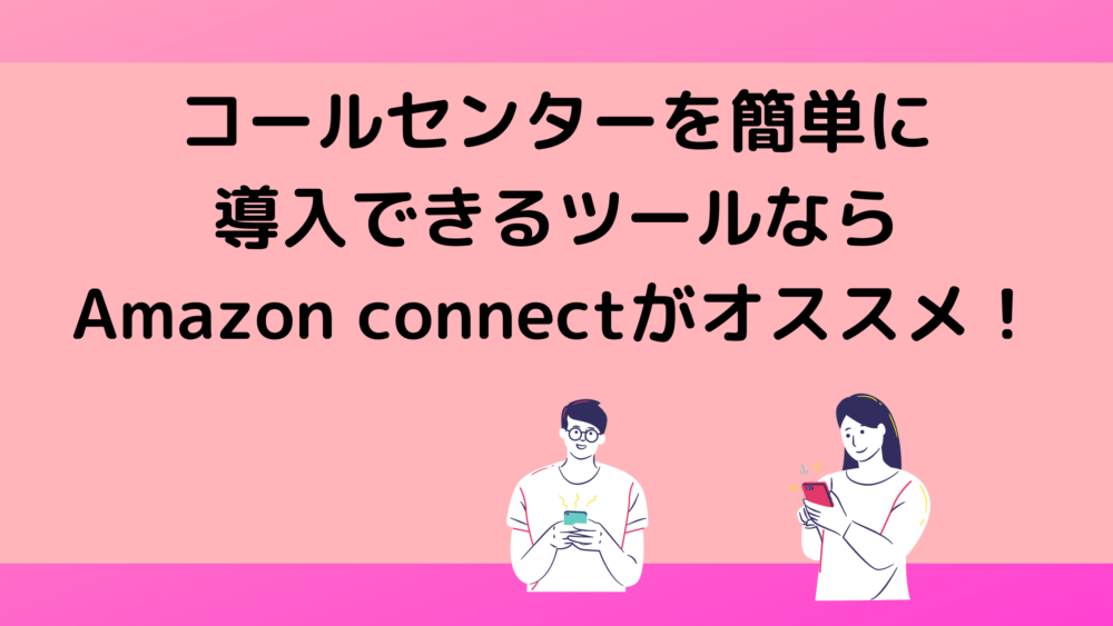 コールセンターを簡単に導入できるツールならAmazon connectがオススメ！