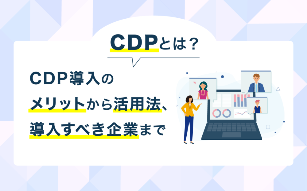 CDPとは？CDP導入のメリットから活用法、導入すべき企業までの画像