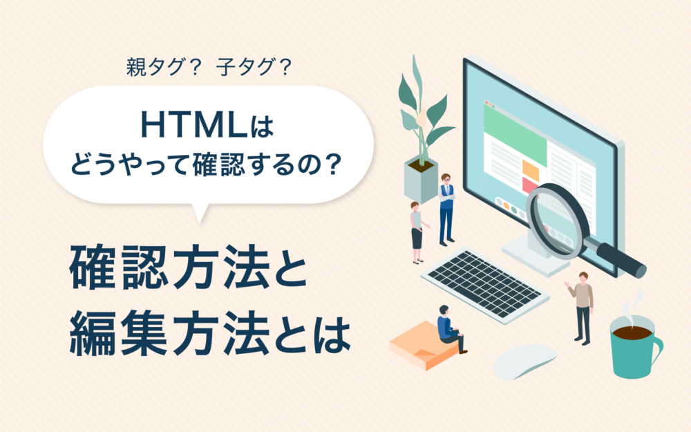 HTMLはどうやって確認するの？確認方法と編集方法とは