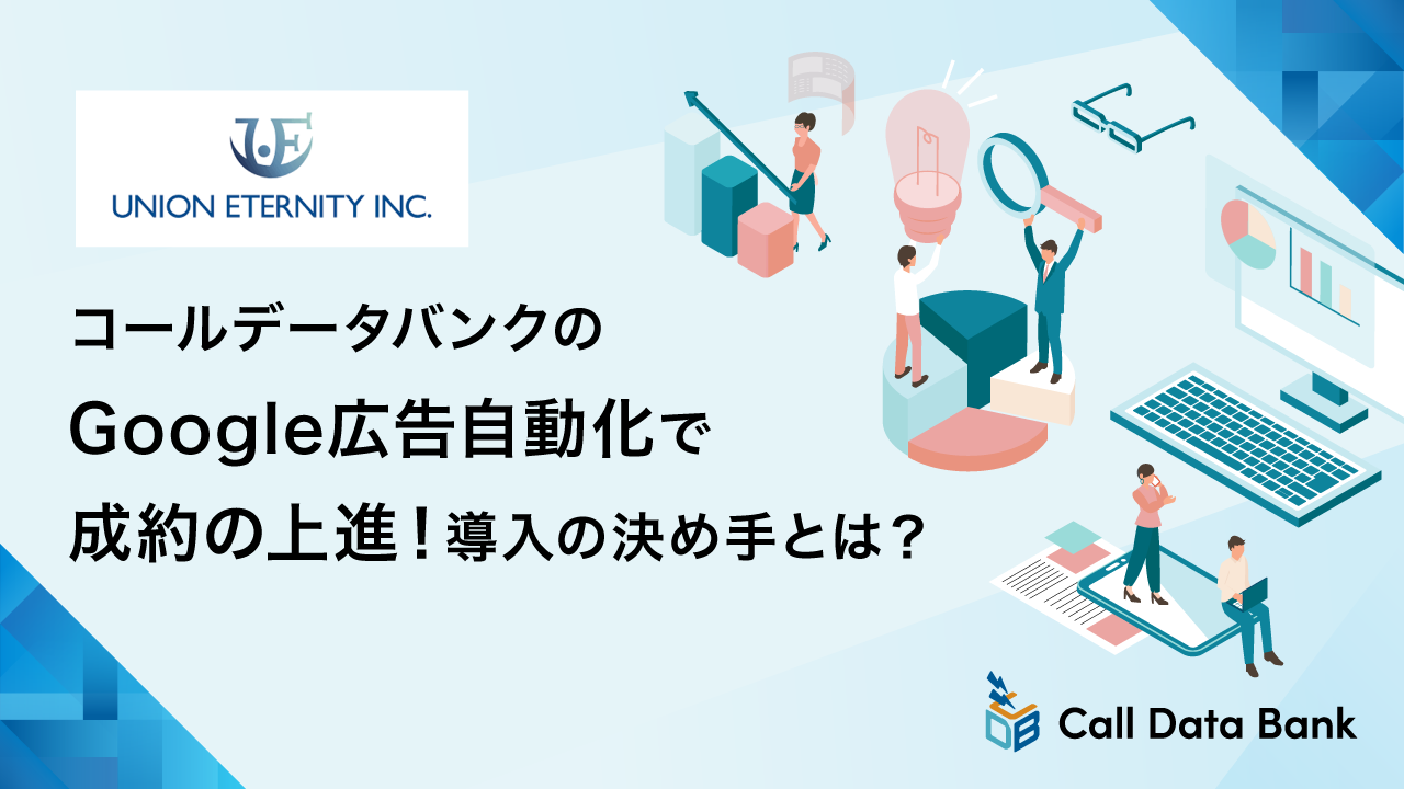 コールデータバンクのGoogle広告自動化で成約の上進！導入の決め手とは？