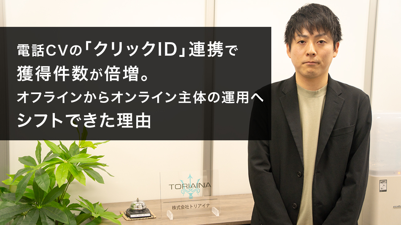 電話CVの「クリックID」連携で獲得件数が倍増。オフラインからオンライン主体の運用へシフトできた理由